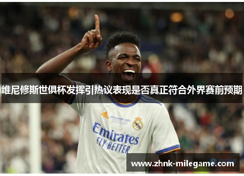 维尼修斯世俱杯发挥引热议表现是否真正符合外界赛前预期