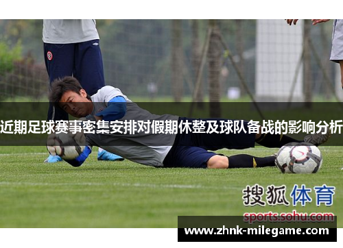 近期足球赛事密集安排对假期休整及球队备战的影响分析