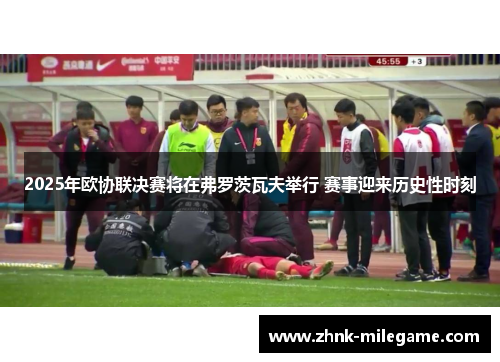 2025年欧协联决赛将在弗罗茨瓦夫举行 赛事迎来历史性时刻