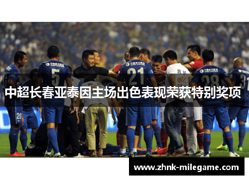 中超长春亚泰因主场出色表现荣获特别奖项 