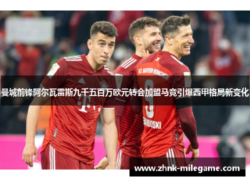 曼城前锋阿尔瓦雷斯九千五百万欧元转会加盟马竞引爆西甲格局新变化