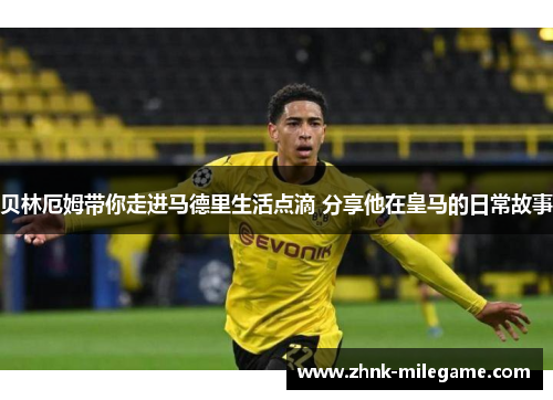 贝林厄姆带你走进马德里生活点滴 分享他在皇马的日常故事