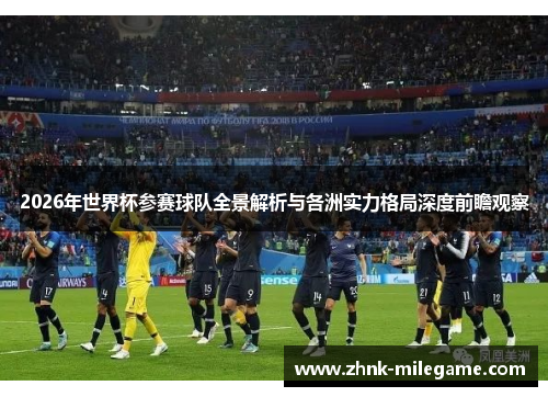 2026年世界杯参赛球队全景解析与各洲实力格局深度前瞻观察